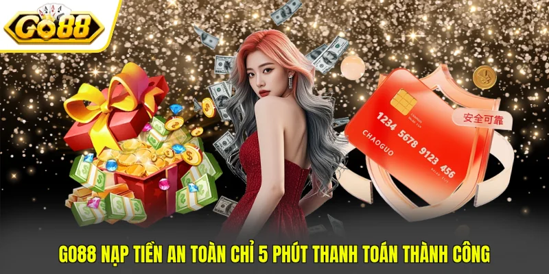 GO88 Nạp Tiền An Toàn Chỉ 5 Phút Thanh Toán Thành Công