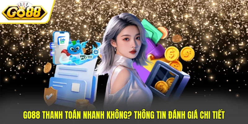 Go88 Thanh Toán Nhanh Không? Thông Tin Đánh Giá Chi Tiết
