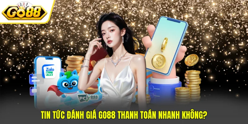 Tin tức đánh giá Go88 thanh toán nhanh không?