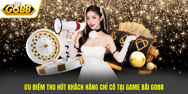 Ưu điểm thu hút khách hàng chỉ có tại Game bài Go88
